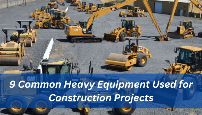 9 Common Heavy Equipment Used for Construction Projects