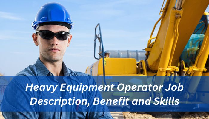 Heavy Equipment Operator Job Description, Benefit and Skills