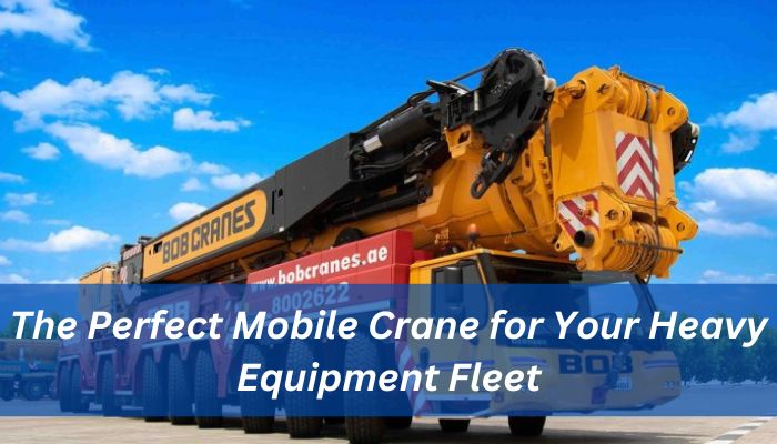 The Perfect Mobile Crane for Your Heavy Equipment Fleet